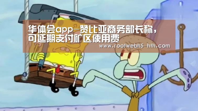 华体会app-赞比亚商务部长称，可延期支付矿区使用费