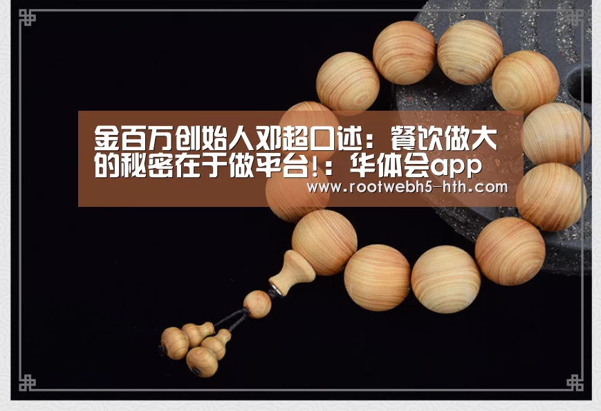 金百万创始人邓超口述：餐饮做大的秘密在于做平台!：华体会app